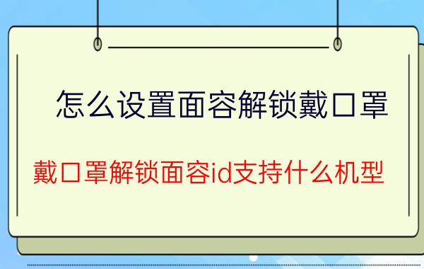 怎么设置面容解锁戴口罩 戴口罩解锁面容id支持什么机型？